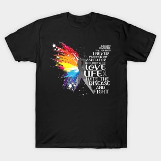 Brain Cancer is a journey i never planned or asked for but i choose to LOVE LIFE and hate the disease and FIGHT T-Shirt